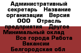 Административный секретарь › Название организации ­ Версия, ООО › Отрасль предприятия ­ Другое › Минимальный оклад ­ 25 000 - Все города Работа » Вакансии   . Белгородская обл.,Белгород г.